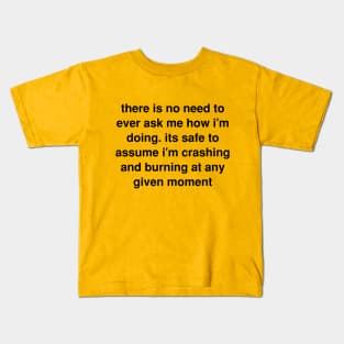 There is no need to ever ask me how I’m doing. its safe to assume I’m crashing and burning at any given moment Kids T-Shirt